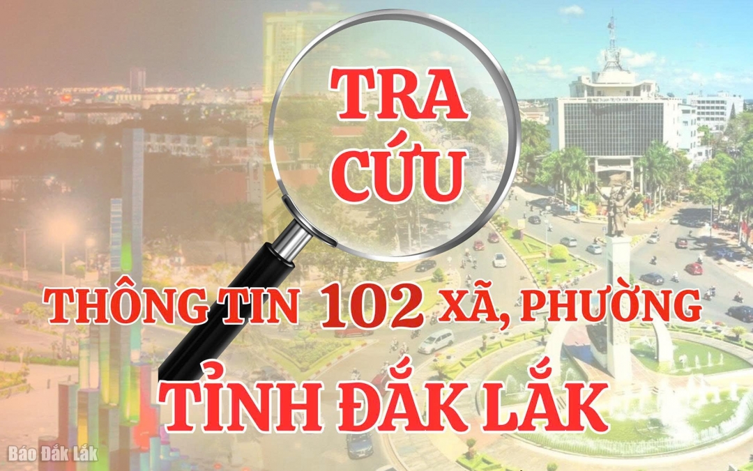 Báo Đắk Lắk Điện tử ra mắt Chuyên mục “Tra cứu thông tin 102 xã, phường tỉnh Đắk Lắk”